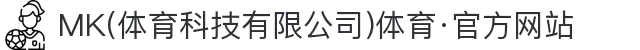 MK(体育科技有限公司)体育·官方网站