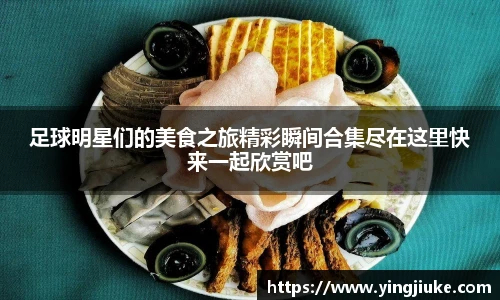 足球明星们的美食之旅精彩瞬间合集尽在这里快来一起欣赏吧