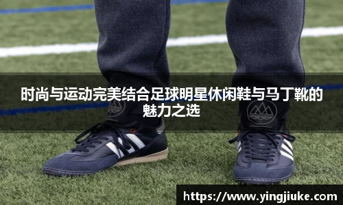 时尚与运动完美结合足球明星休闲鞋与马丁靴的魅力之选