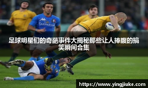 足球明星们的奇葩事件大揭秘那些让人捧腹的搞笑瞬间合集